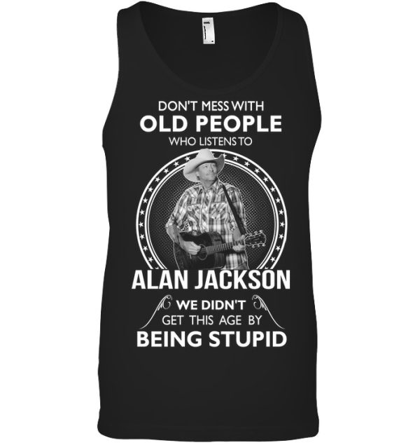 Don’t Mess With Old People Who Listens To Alan Jackson We Didn’t Get This Age By Being Stupid T-Shirt