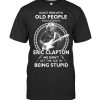 Don’t Mess With Old People Who Listens To Alan Jackson We Didn’t Get This Age By Being Stupid T-Shirt