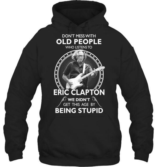 Don’t Mess With Old People Who Listens To Eric Clapton We Didn’t Get This Age By Being Stupid T-Shirt