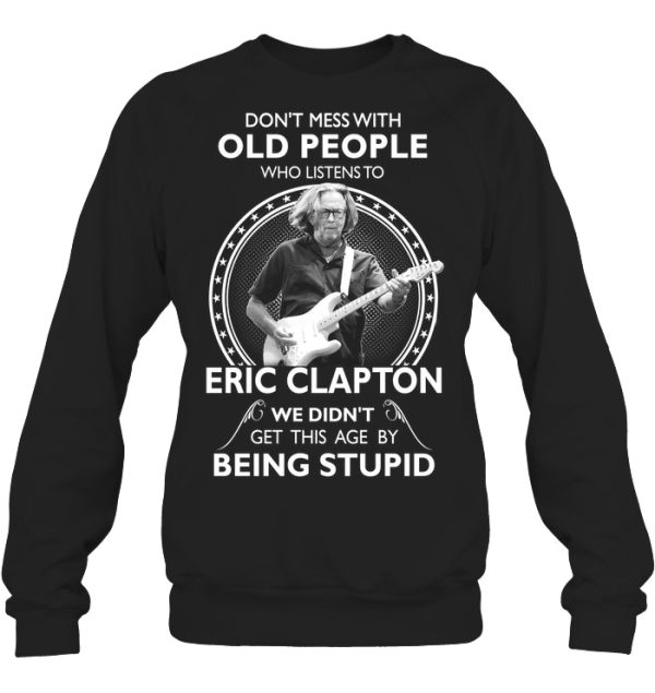 Don’t Mess With Old People Who Listens To Eric Clapton We Didn’t Get This Age By Being Stupid T-Shirt