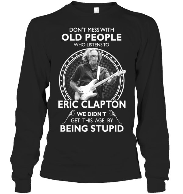 Don’t Mess With Old People Who Listens To Eric Clapton We Didn’t Get This Age By Being Stupid T-Shirt