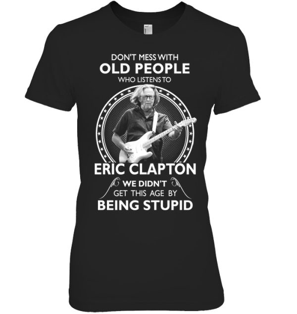 Don’t Mess With Old People Who Listens To Eric Clapton We Didn’t Get This Age By Being Stupid T-Shirt