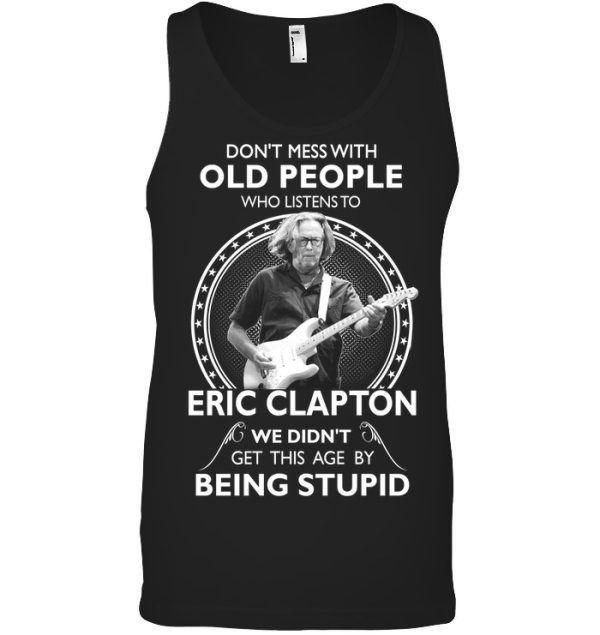 Don't Mess With Old People Who Listens To Eric Clapton We Didn't