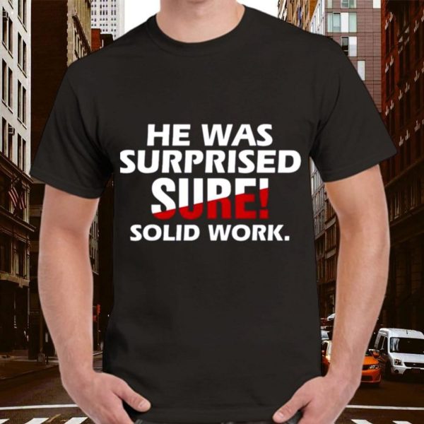 He Was Surprised Sure Solid Work T-Shirt