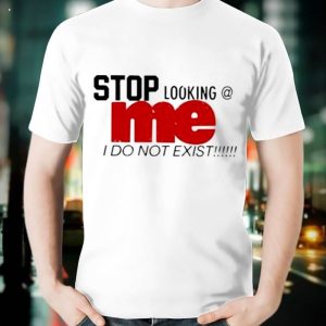 Stop Looking Me I Do Not ExisT-Shirt