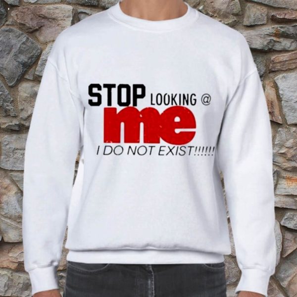 Stop Looking Me I Do Not ExisT-Shirt