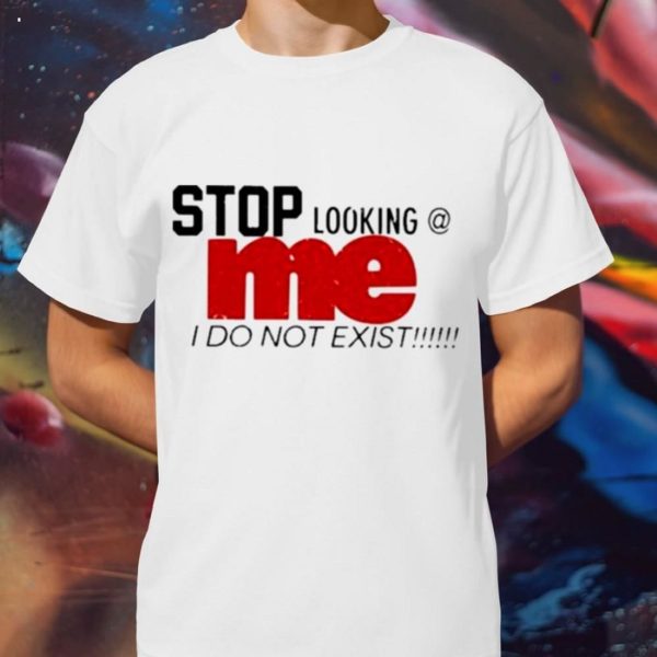 Stop Looking Me I Do Not ExisT-Shirt