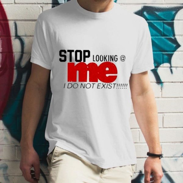 Stop Looking Me I Do Not ExisT-Shirt