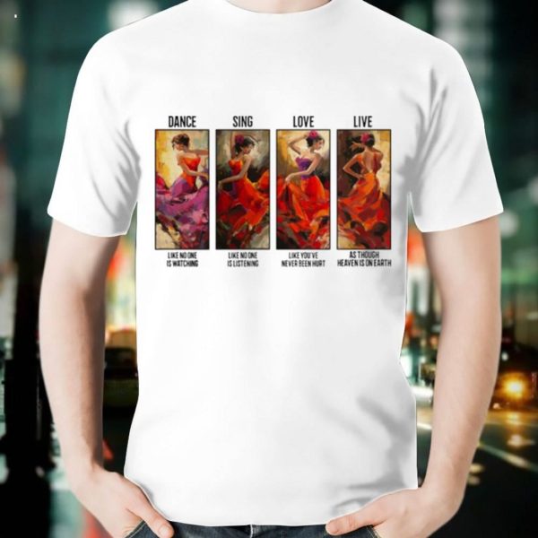 The Girl Dance Sing Love Live As Though Heaven Is On Earth T-Shirt