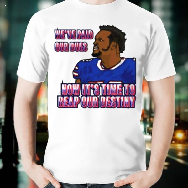 we’ve paid our dues now it’s time to reap our destiny Buffalo Bills T-Shirt