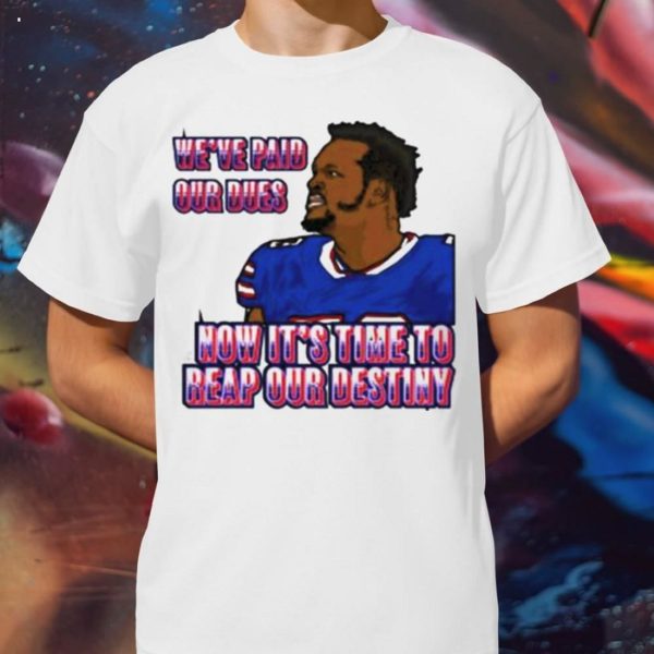 we’ve paid our dues now it’s time to reap our destiny Buffalo Bills T-Shirt