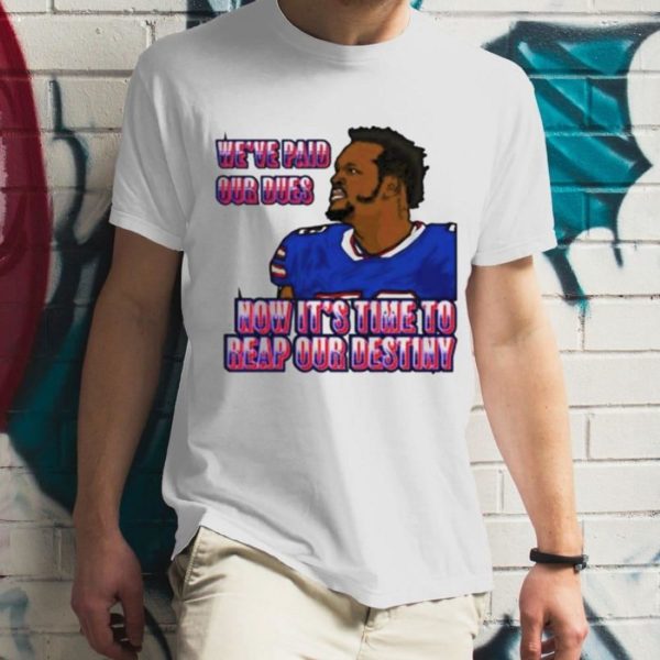 we’ve paid our dues now it’s time to reap our destiny Buffalo Bills T-Shirt