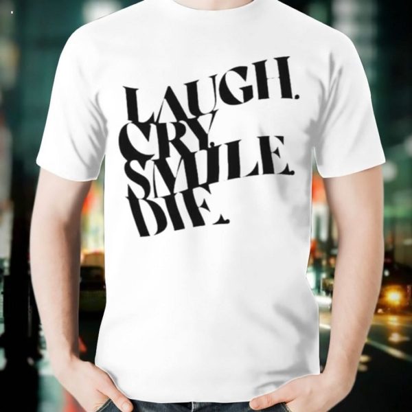 Laugh Cry Smile Die T-Shirt