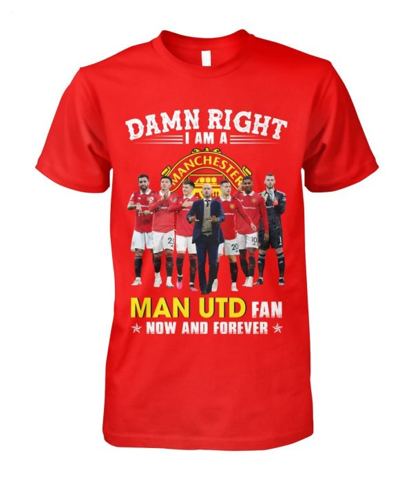 Limited Edition Damn Right I Am A Man UTD Fan Now And Forever T-Shirt