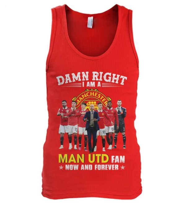 Limited Edition Damn Right I Am A Man UTD Fan Now And Forever T-Shirt