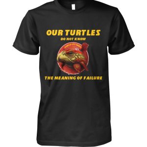 Limited Edition Our Turtles Do Not Know Kansas City Chiefs The Meaning Of Failure T-Shirt