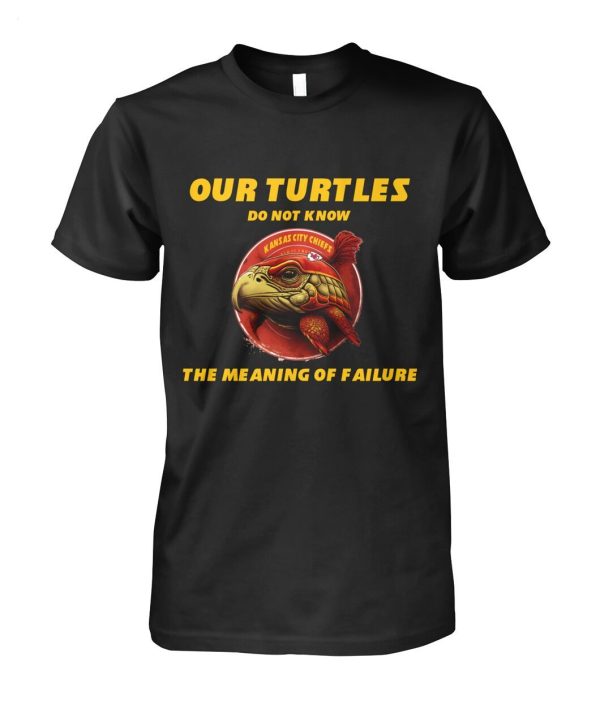 Limited Edition Our Turtles Do Not Know Kansas City Chiefs The Meaning Of Failure T-Shirt