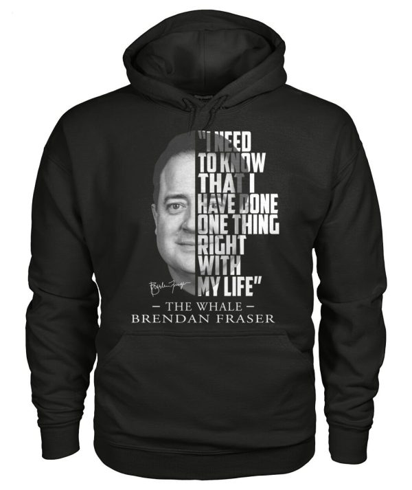 I Need To Know That I Have Done One Thing Right With My Life The Whale Brendan Fraser T-Shirt – Limited Edition