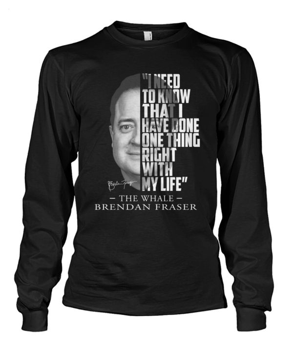 I Need To Know That I Have Done One Thing Right With My Life The Whale Brendan Fraser T-Shirt – Limited Edition