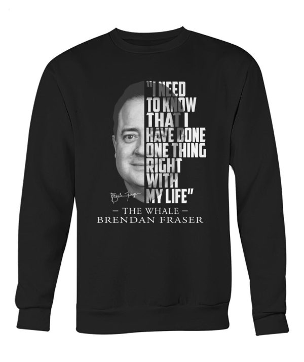 I Need To Know That I Have Done One Thing Right With My Life The Whale Brendan Fraser T-Shirt – Limited Edition