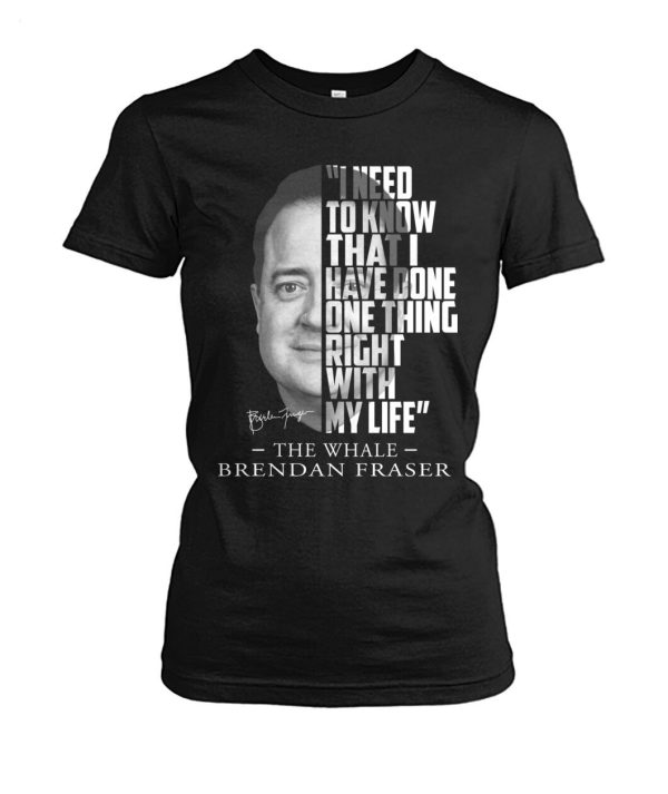 I Need To Know That I Have Done One Thing Right With My Life The Whale Brendan Fraser T-Shirt – Limited Edition