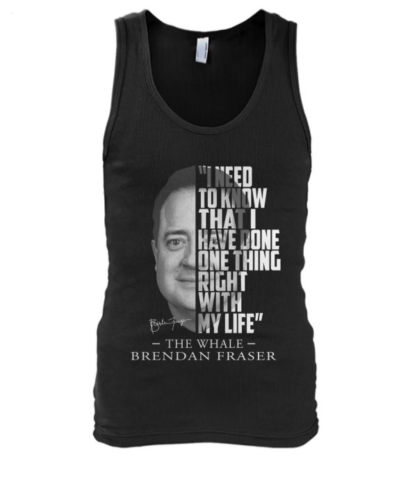 I Need To Know That I Have Done One Thing Right With My Life The Whale Brendan Fraser T-Shirt – Limited Edition