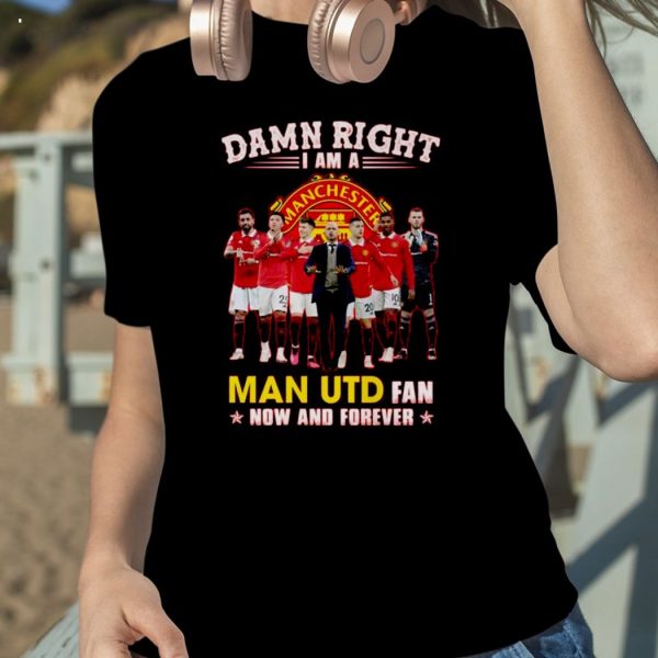 Hot Damn Right I Am A Man UTD Fan Now And Forever 2023 T-Shirt