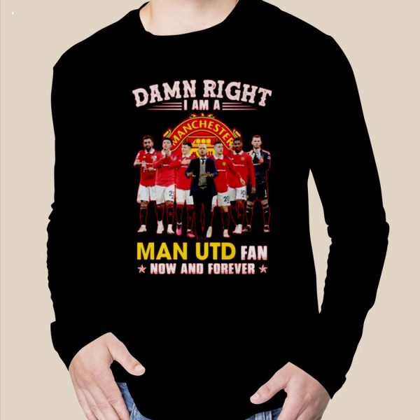 Hot Damn Right I Am A Man UTD Fan Now And Forever 2023 T-Shirt