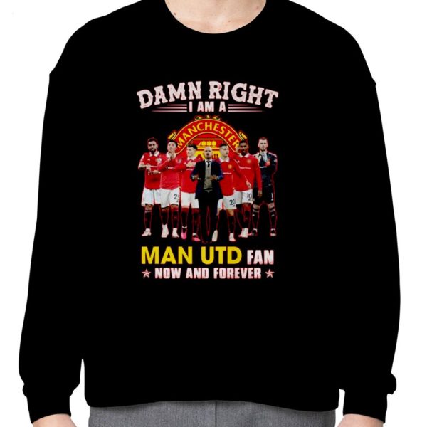 Hot Damn Right I Am A Man UTD Fan Now And Forever 2023 T-Shirt