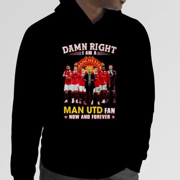 Hot Damn Right I Am A Man UTD Fan Now And Forever 2023 T-Shirt