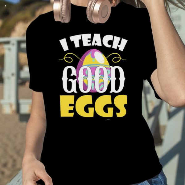 I Teach Good Eggs Easter Day Sayings For Teachers T-Shirt