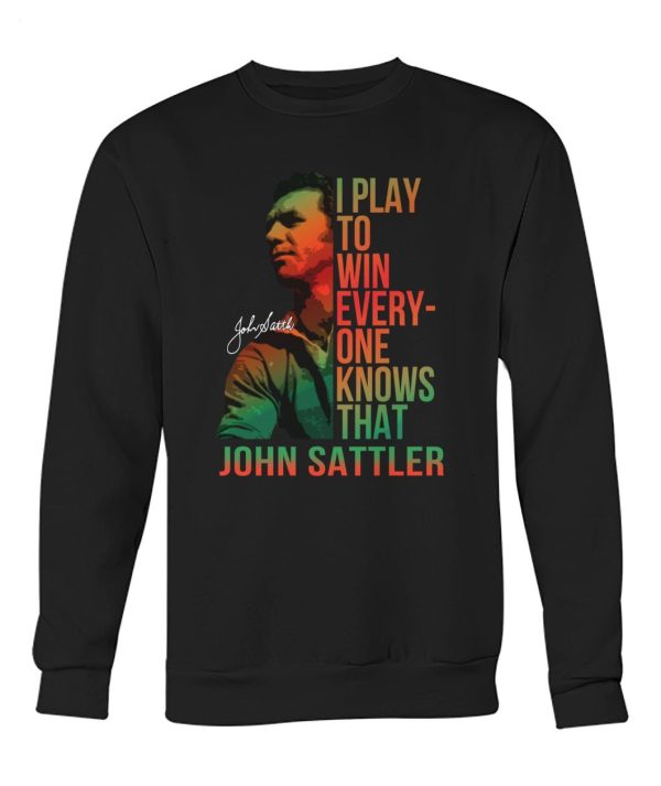 I Play To Win Everyone Knows That John Sattler T-Shirt – Limited Edition