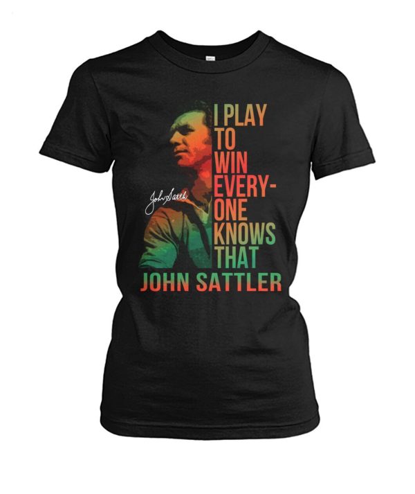 I Play To Win Everyone Knows That John Sattler T-Shirt – Limited Edition