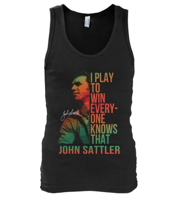 I Play To Win Everyone Knows That John Sattler T-Shirt – Limited Edition