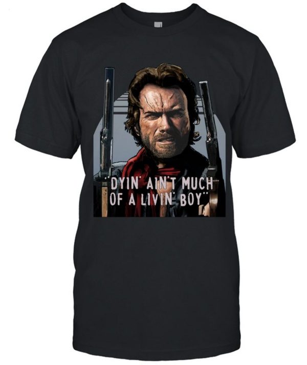 Clint Eastwood The Outlaw Josey Wales Dyin Aint Much Of A Livin Boy Unisex T-Shirt – Limited Edition