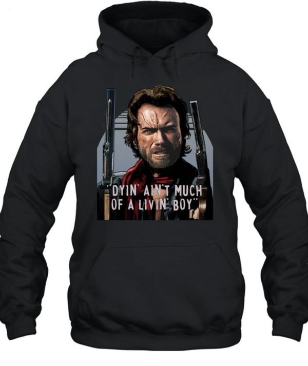 Clint Eastwood The Outlaw Josey Wales Dyin Aint Much Of A Livin Boy Unisex T-Shirt – Limited Edition