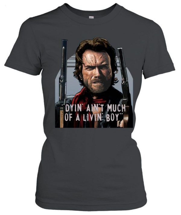 Clint Eastwood The Outlaw Josey Wales Dyin Aint Much Of A Livin Boy Unisex T-Shirt – Limited Edition