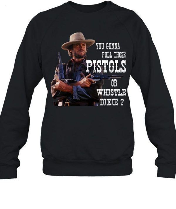 Clint Eastwood You Gonna Pull Those Pistols Or Whistle Dixie T-Shirt – Limited Edition