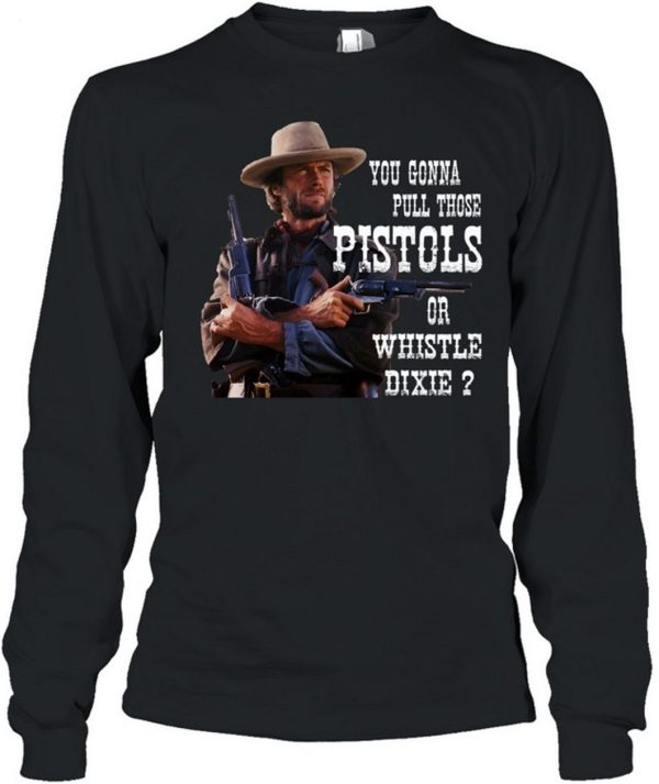 Clint Eastwood You Gonna Pull Those Pistols Or Whistle Dixie T-Shirt – Limited Edition