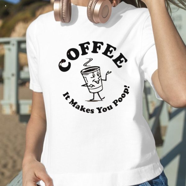 Coffee It Makes You Poop T-Shirt