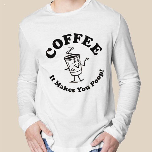 Coffee It Makes You Poop T-Shirt