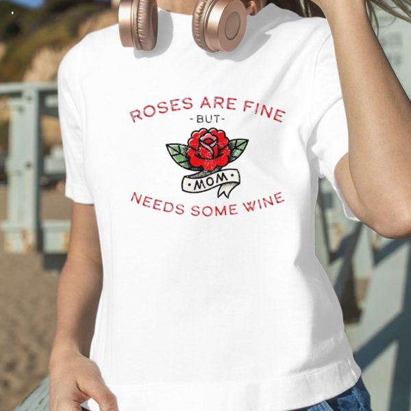 Roses Are Fine But Mom Needs Some Wine T-Shirt