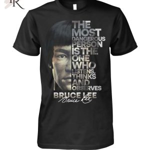 The Most Dangerous Is The One Who Listens Think And Observes Bruce Lee T-Shirt – Limited Edition