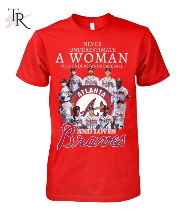 Never Underestimate A Woman Who Understands Baseball And Love Atlanta Braves T-Shirt – Limited Edition