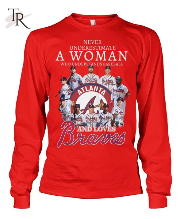 Never Underestimate A Woman Who Understands Baseball And Love Atlanta Braves T-Shirt – Limited Edition