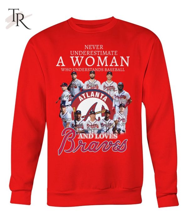 Never Underestimate A Woman Who Understands Baseball And Love Atlanta Braves T-Shirt – Limited Edition