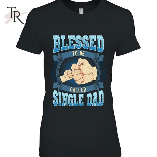 Blessed To Be Called Single Dad Gifts Single Dad Fathers Day T-Shirt