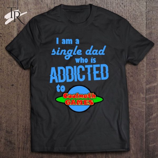 I Am A Single Dad Who Is Addicted To Cool Math Games T-Shirt