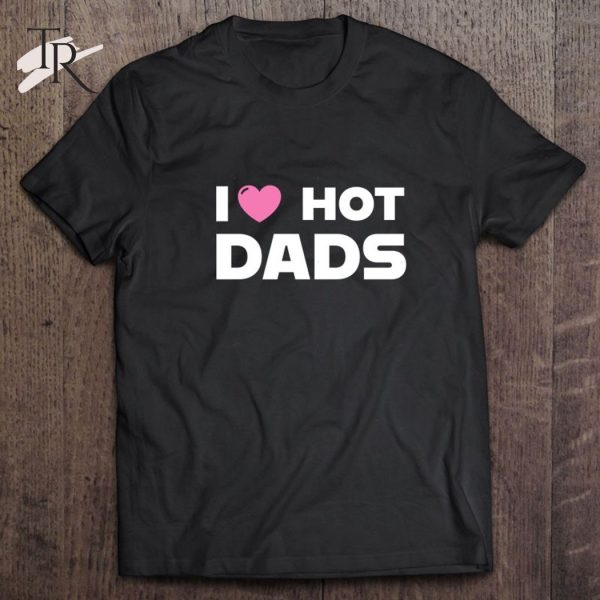 I Love Hot Dads Classic T-Shirt