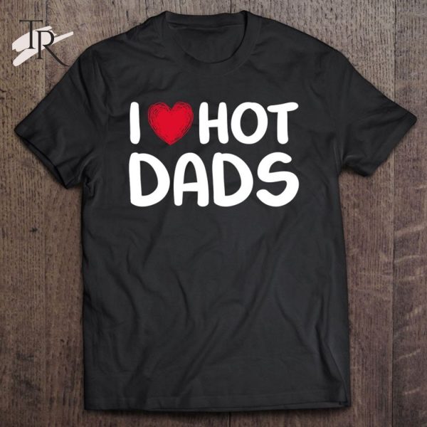 I Love Hot Dads Classic Father’s Day Gift T-Shirt